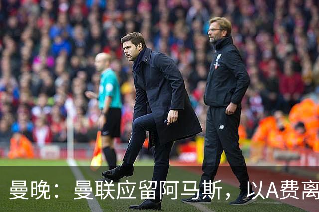 曼晚：曼联应留阿马斯，以A费离队为戒