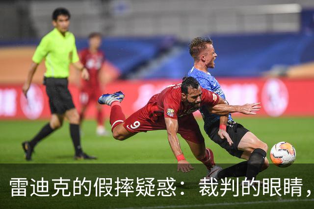 雷迪克的假摔疑惑：裁判的眼睛，为何总是戴着瞎子帽子？